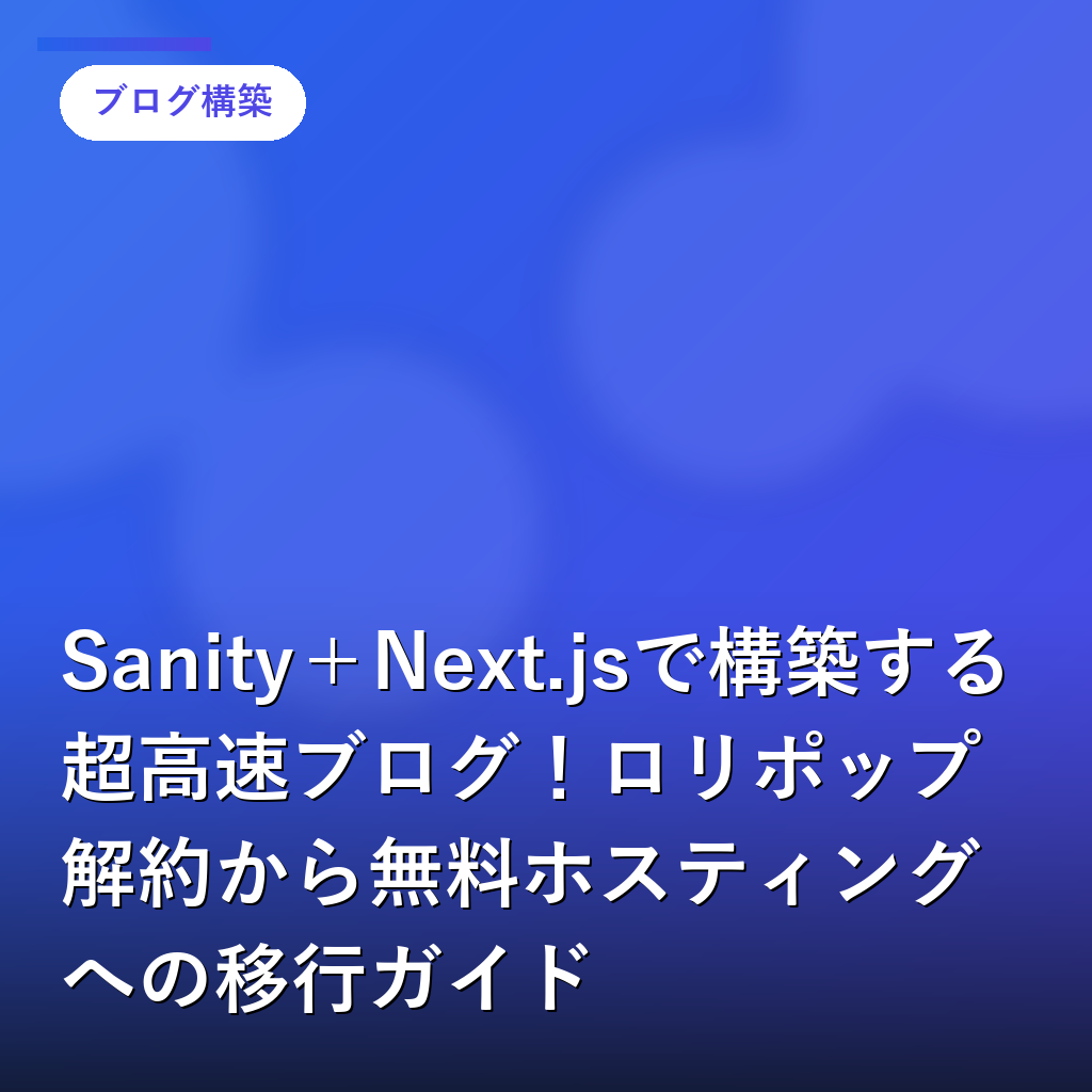 Sanity＋Next.jsで構築する超高速ブログ！ロリポップ解約から無料ホスティングへの移行ガイド